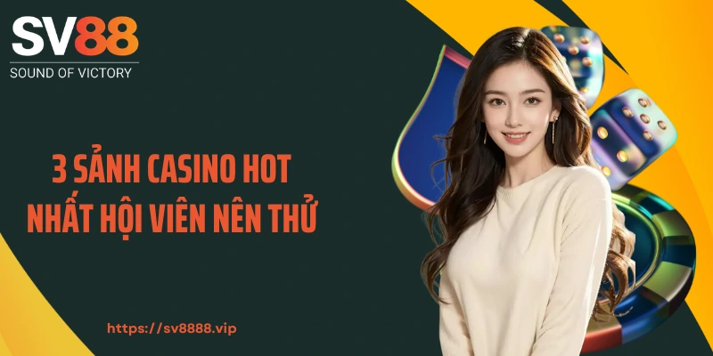 3 sảnh casino hot nhất hội viên nên thử
