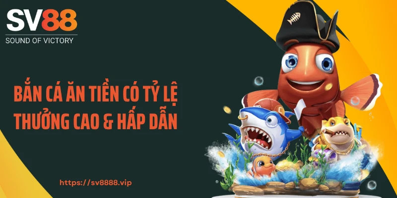Bắn cá ăn tiền có tỷ lệ thưởng cao & hấp dẫn