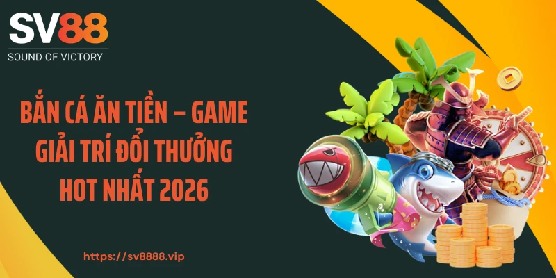 Bắn Cá Ăn Tiền – Game Giải Trí Đổi Thưởng Hot Nhất 2026