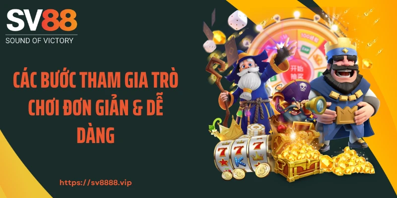 Các bước tham gia trò chơi đơn giản & dễ dàng