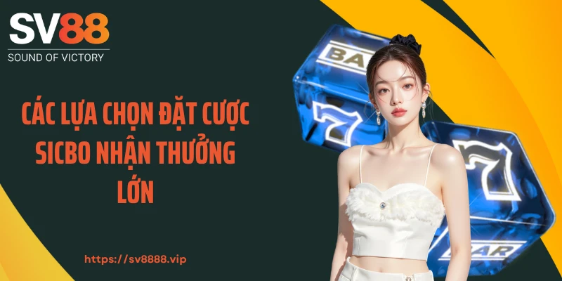 Các lựa chọn đặt cược Sicbo nhận thưởng lớn