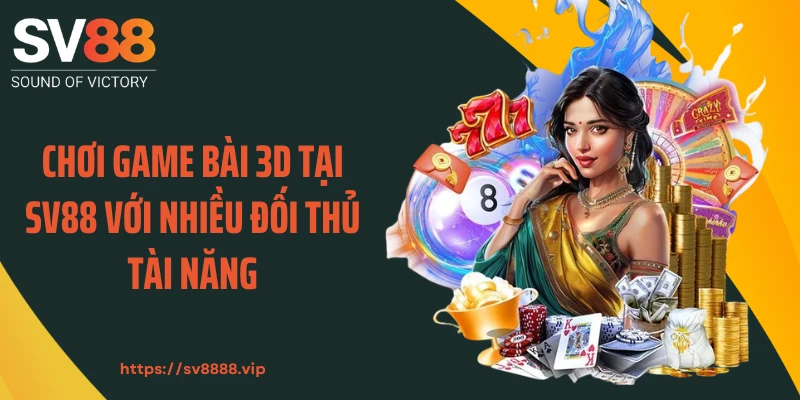 Chơi game bài 3D tại SV88 với nhiều đối thủ tài năng