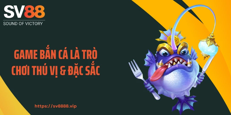 Game bắn cá là trò chơi thú vị & đặc sắc