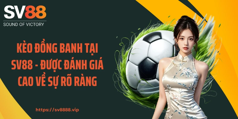 Kèo Đồng Banh Tại SV88 - Được Đánh Giá Cao Về Sự Rõ Ràng 