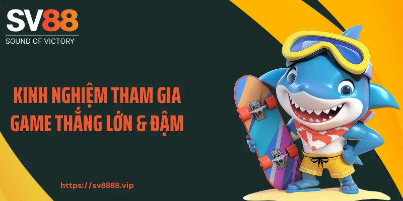 Kinh nghiệm tham gia game thắng lớn & đậm