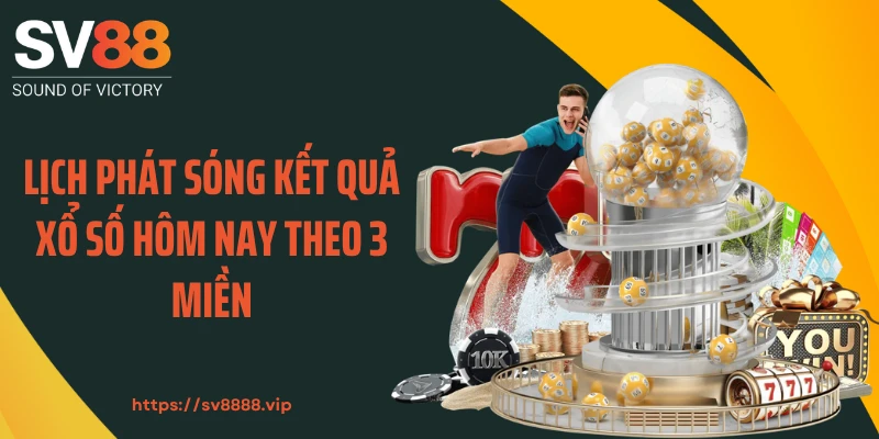 Lịch phát sóng kết quả xổ số hôm nay theo 3 miền