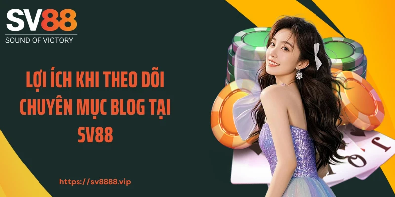 Lợi ích khi theo dõi chuyên mục blog tại SV88