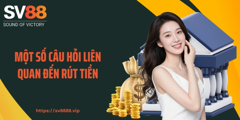 Một số câu hỏi liên quan đến rút tiền