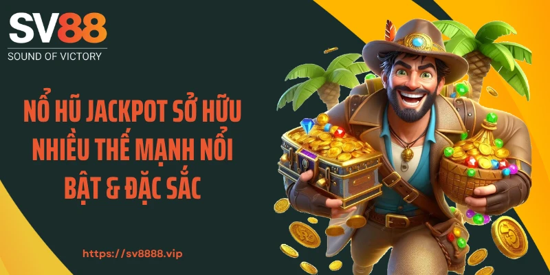 Nổ hũ Jackpot sở hữu nhiều thế mạnh nổi bật & đặc sắc