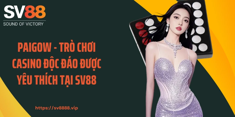 Paigow - Trò Chơi Casino Độc Đáo Được Yêu Thích Tại SV88
