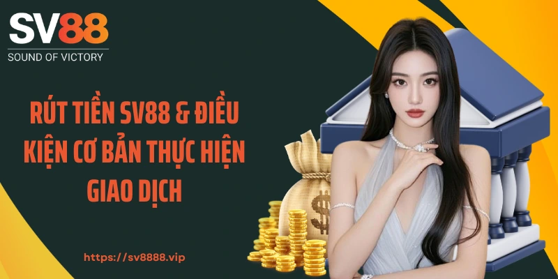 Rút tiền SV88 & điều kiện cơ bản thực hiện giao dịch