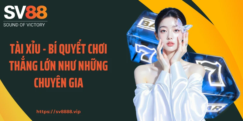 Tài Xỉu - Bí Quyết Chơi Thắng Lớn Như Những Chuyên Gia