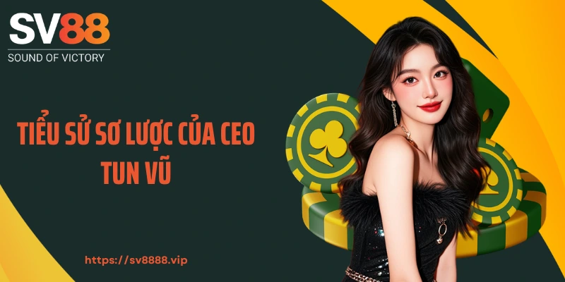 Tiểu sử sơ lược của CEO Tun Vũ