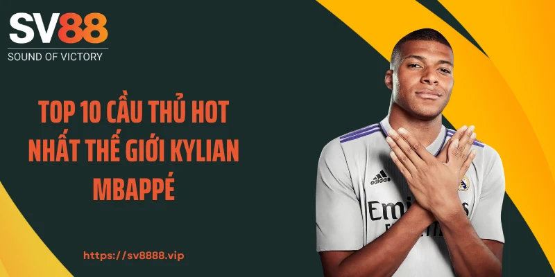 Top 10 cầu thủ hot nhất thế giới Kylian Mbappé