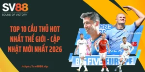 Top 10 Cầu Thủ Hot Nhất Thế Giới - Cập Nhật Mới Nhất 2026