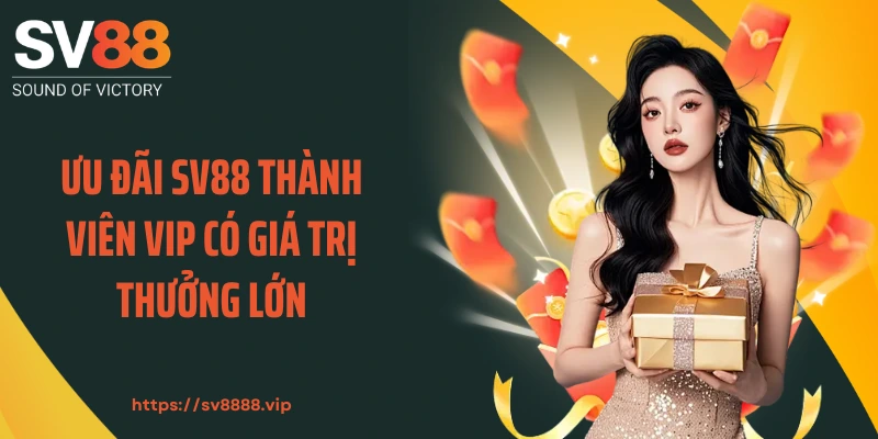 Ưu đãi SV88 thành viên VIP có giá trị thưởng lớn